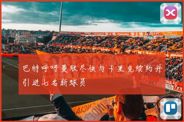 巴特呼吁曼联尽快与卡里克续约并引进七名新球员